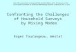 Confronting the Challenges of Household Surveys by Mixing Modes Roger Tourangeau, Westat Note: This presentation accompanied the Keynote Address by Dr