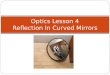 Optics Lesson 4 Reflection In Curved Mirrors. Terminology Centre of curvature (C) – Middle of the “circle” Focus (focal point) (F) – Where reflected rays