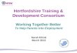 Hertfordshire Training & Development Consortium Working Together Better To Help Parents Into Employment Sarah Elliott March 2013