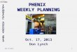 10/17/2013 1 PHENIX WEEKLY PLANNING Oct. 17, 2013 Don Lynch