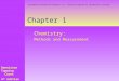 Chapter 1 Chemistry: Methods and Measurement Denniston Topping Caret 4 th Edition Copyright  The McGraw-Hill Companies, Inc. Permission required for reproduction