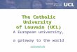 The Catholic University of Louvain (UCL) A European university, a gateway to the world uclouvain.be