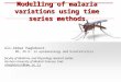 Modelling of malaria variations using time series methods Ali-Akbar Haghdoost MD, Ph.D. in epidemiology and biostatistics faculty of Medicine, and Physiology
