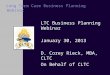 Long Term Care Business Planning Webinar LTC Business Planning Webinar January 30, 2013 D. Corey Rieck, MBA, CLTC On Behalf of CLTC