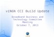 ViNGN CCI Build Update Broadband Business and Technology Committee Meeting October 7, 2013