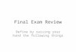 Final Exam Review Define by raising your hand the following things