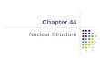 Chapter 44 Nuclear Structure. Milestones in the Development of Nuclear Physics 1896: the birth of nuclear physics Becquerel discovered radioactivity in