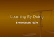 Learning By Doing EnhanceEdu Team. Agenda Background and Philosophy Background and Philosophy Identifying Identifying