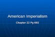 American Imperialism Chapter 22 Pg 692. The Essential Question How did America’s growing power affect its relationships with other nations? How did America’s