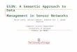 ES3N: A Semantic Approach to Data Management in Sensor Networks Micah Lewis, Delroy Cameron, Shaohua Xie, I. Budak Arpinar Computer Science Department