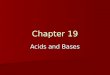 Chapter 19 Acids and Bases. TEKS (G) define acids and bases and distinguish between Arrhenius and Bronsted-Lowry definitions and predict products in acid