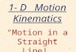 1 1- D Motion Kinematics “Motion in a Straight Line!”
