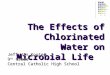 The Effects of Chlorinated Water on Microbial Life Jeff Van Kooten 9 th Grade Central Catholic High School
