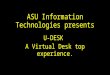 ASU Information Technologies presents U-DESK A Virtual Desk top experience