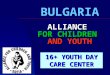 ALLIANCE FOR FOR CHILDREN AND AND YOUTH BULGARIA 16+ YOUTH DAY CARE CENTER