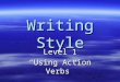Writing Style Level 1 “Using Action Verbs”. Verbs  Verbs come in different forms. –Action Verbs show things that are happening in a sentence. (Jump,