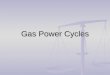 Gas Power Cycles. Power Cycles Ideal Cycles, Internal Combustion Ideal Cycles, Internal Combustion Otto cycle, spark ignition Otto cycle, spark ignition