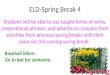 ELD-Spring Break 4 Students will be able to use taught forms of verbs, prepositional phrases, and adverbs to compare their activities from previous spring
