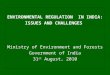 ENVIRONMENTAL REGULATION IN INDIA: ISSUES AND CHALLENGES Ministry of Environment and Forests Government of India 31 st August, 2010