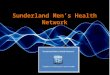 Sunderland Men’s Health Network. The aim is: Reduce Health inequalities in men Proactively engage with men in health promotion To reduce premature death
