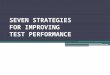 SEVEN STRATEGIES FOR IMPROVING TEST PERFORMANCE. Why does it matter? Test performance not only reflects how much one studied in the hours and days right