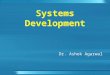 Systems Development Dr. Ashok Agarwal. Development Models  RAD  Waterfall  Proto type –RAD / Waterfall