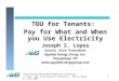 TOU for Tenants: Pay for What and When you Use Electricity J. Lopes; AEIC Load Research Conference – Myrtle Beach, SC; July 2005 1 TOU for Tenants: Pay