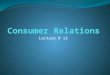Lecture # 13. How Can We Focus on the Consumer? Consumer Relations Globalization and internet have made it increasingly challenging to behave responsibly