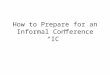 How to Prepare for an Informal Conference “IC”. Who will be there? Representative from the Workers’ Compensation Commission “WCC” The Injured Worker “IW”