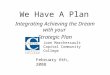 We Have A Plan Integrating Achieving the Dream with your Strategic Plan Joan Marchessault Capital Community College February 6th, 2008