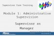 Module 1: Administrative Supervision Supervisor as Manager Supervisor as Manager Developed by Butler Institute for Families Supervisor Core Training