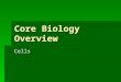 Core Biology Overview Cells. Features of Life and the Cell