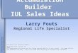 Accumulation Builder IUL Sales Ideas Larry Fouts Regional Life Specialist All guarantees are based on the claims paying ability of the issuer. For Home