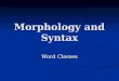 Morphology and Syntax Word Classes. Word classes “Verbs express an action, process or state” “Verbs express an action, process or state” “Nouns are the