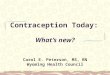 Contraception Today: What’s new? Carol E. Peterson, MS, RN Wyoming Health Council