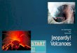START!!. Vocabulary Volcano Characteristics Magma Composition at Volcanoes Explosive Eruption Effusive Eruptions Types of Volcanoes Super volcanoes Volcanoes