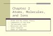 1 Chapter 2 Atoms, Molecules, and Ions 1. Atoms and the atomic theory 2. Components of the atom 3. The periodic table 4. Molecules and Ions 5. Ionic Formulas