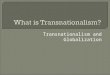 Transnationalism and Globalization.  Not a new term, first cited in 1916 by American writer Randolph Bourne in his paper “Trans-National America” describing