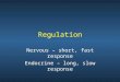 Regulation Nervous – short, fast response Endocrine – long, slow response