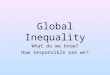 Global Inequality What do we know? How responsible are we?