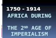 AFRICA DURING THE 2 ND AGE OF IMPERIALISM 1750 - 1914