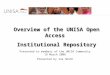 Overview of the UNISA Open Access Institutional Repository Presented to members of the UNISA Community 19 March 2008 Presented by Ina Smith