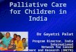 Palliative Care for Children in India Dr Gayatri Palat Program Director, India International Network for Cancer Treatment and Research (INCTR)