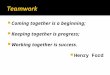Coming together is a beginning;  Keeping together is progress;  Working together is success.  Henry Ford
