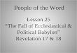 Lesson 25 “The Fall of Ecclesiastical & Political Babylon” Revelation 17 & 18 1 People of the Word