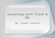 ELearning with Flash & XML By: Joseph Johansen. About Me BA Fine Art with Computer Art Emphasis MA in Professional Communications Employed as Web Master/Senior