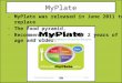 MyPlate -MyPlate was released in June 2011 to replace -The food pyramid. -Recommendations are for 2 years of age and older. ORIGIN -