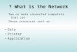 What is the Network ? Two or more connected computers that can Share resources such as : Data Printer Application