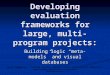 ABSTRACT Developing evaluation frameworks for large, multi-program projects: Building logic “meta-models” and visual databases Authors: Jason Newberry,
