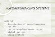 OUTLINE:  description of georeferencing systems  cartesian/plane coordinates  global systems  local systems G EOREFERENCING S YSTEMS